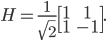 H = \frac{1}{\sqrt{2}}\begin{bmatrix}1 & 1 \\ 1 & -1 \end{bmatrix}.